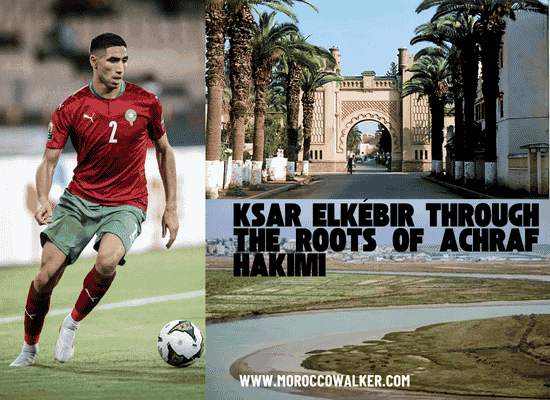 walking the world, through Moroccan eyes. morocco walker morocco walker blog travel - Guide to Ksar El-Kébir Through the Roots of Achraf Hakimi